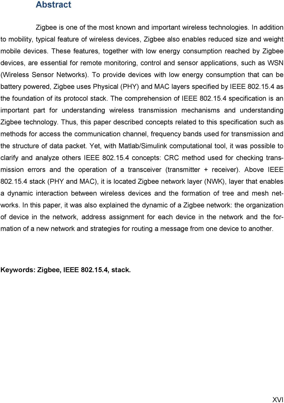 To provide devices with low energy consumption that can be battery powered, Zigbee uses Physical (PHY) and MAC layers specified by IEEE 802.15.4 as the foundation of its protocol stack.