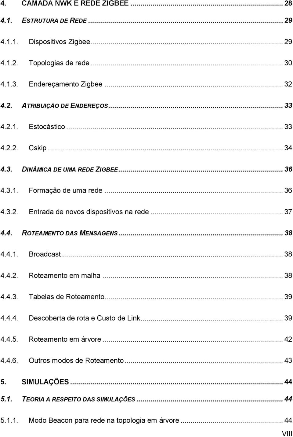 .. 38 4.4.1. Broadcast... 38 4.4.2. Roteamento em malha... 38 4.4.3. Tabelas de Roteamento... 39 4.4.4. Descoberta de rota e Custo de Link... 39 4.4.5. Roteamento em árvore... 42 4.4.6.