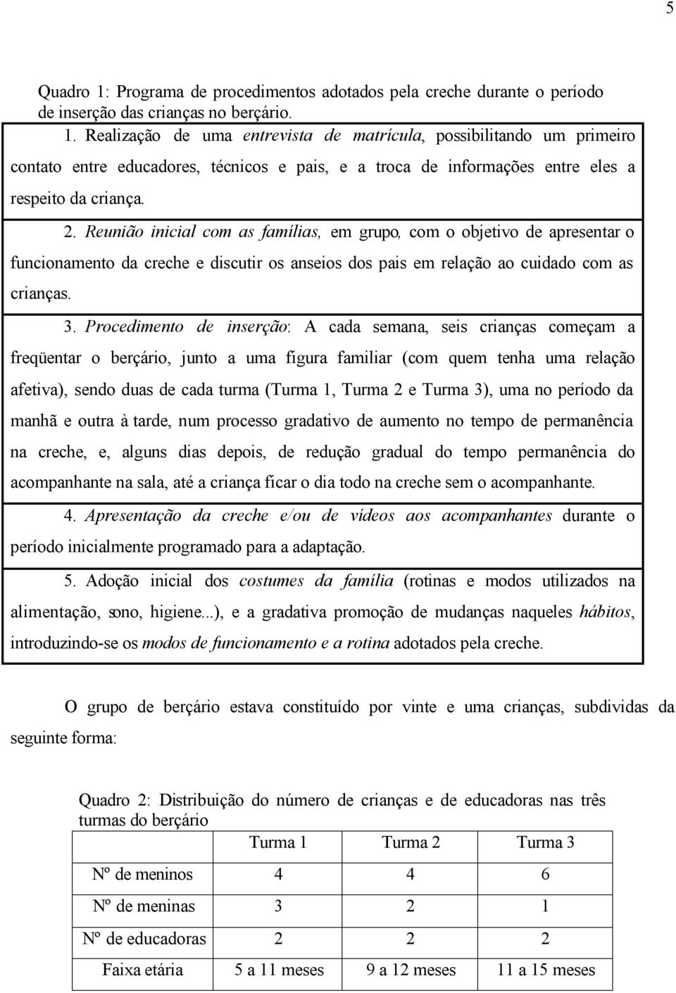 Procedimento de inserção: A cada semana, seis crianças começam a freqüentar o berçário, junto a uma figura familiar (com quem tenha uma relação afetiva), sendo duas de cada turma (Turma 1, Turma 2 e