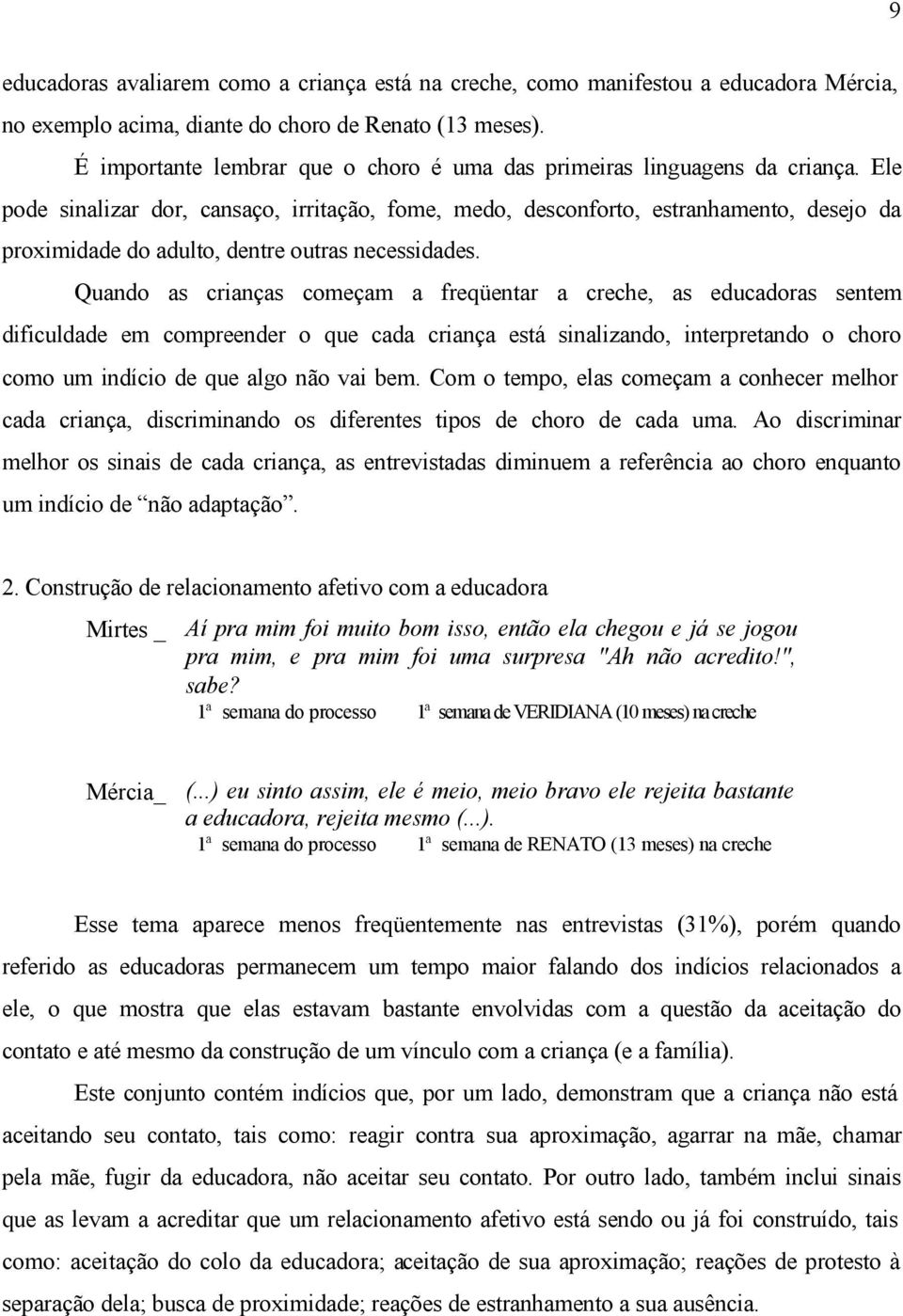 Ele pode sinalizar dor, cansaço, irritação, fome, medo, desconforto, estranhamento, desejo da proximidade do adulto, dentre outras necessidades.