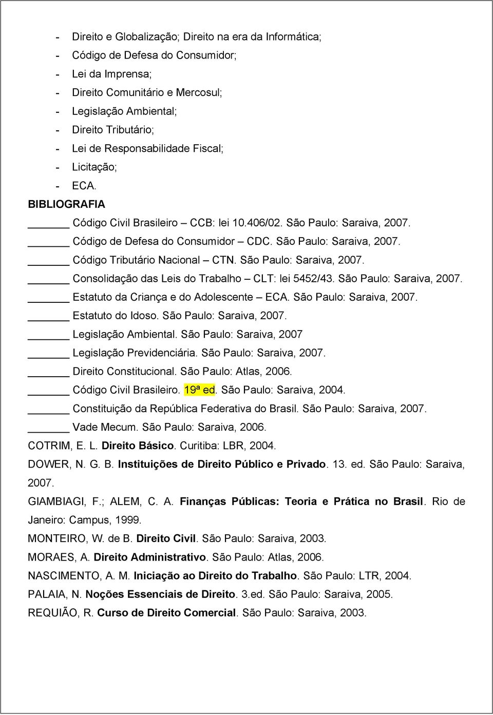 São Paulo: Saraiva, 2007. Consolidação das Leis do Trabalho CLT: lei 5452/43. São Paulo: Saraiva, 2007. Estatuto da Criança e do Adolescente ECA. São Paulo: Saraiva, 2007. Estatuto do Idoso.