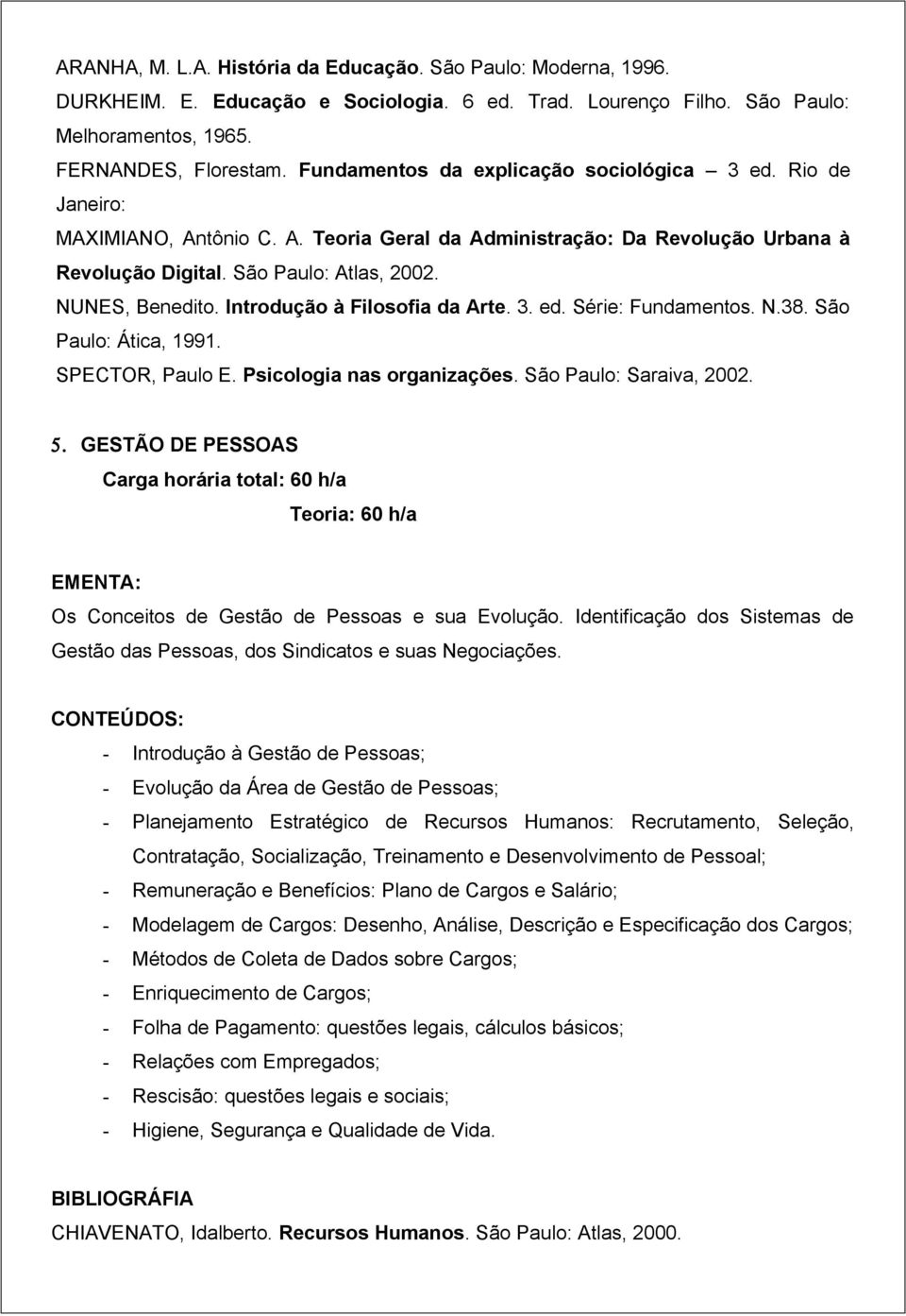 Introdução à Filosofia da Arte. 3. ed. Série: Fundamentos. N.38. São Paulo: Ática, 1991. SPECTOR, Paulo E. Psicologia nas organizações. São Paulo: Saraiva, 2002. 5.