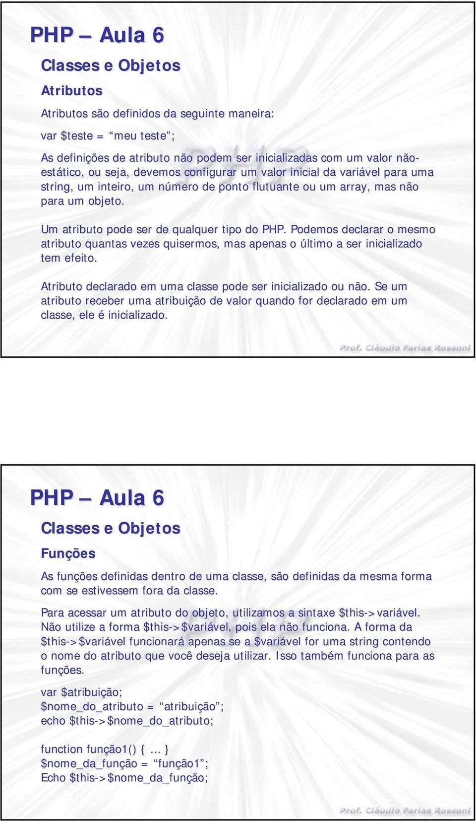 Podemos declarar o mesmo atributo quantas vezes quisermos, mas apenas o último a ser inicializado tem efeito. Atributo declarado em uma classe pode ser inicializado ou não.