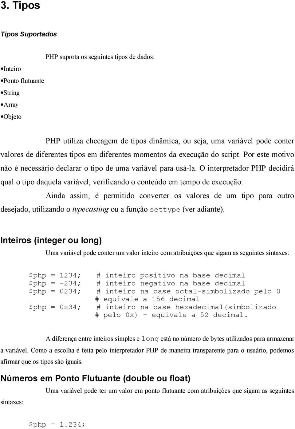 O interpretador PHP decidirá qual o tipo daquela variável, verificando o conteúdo em tempo de execução.