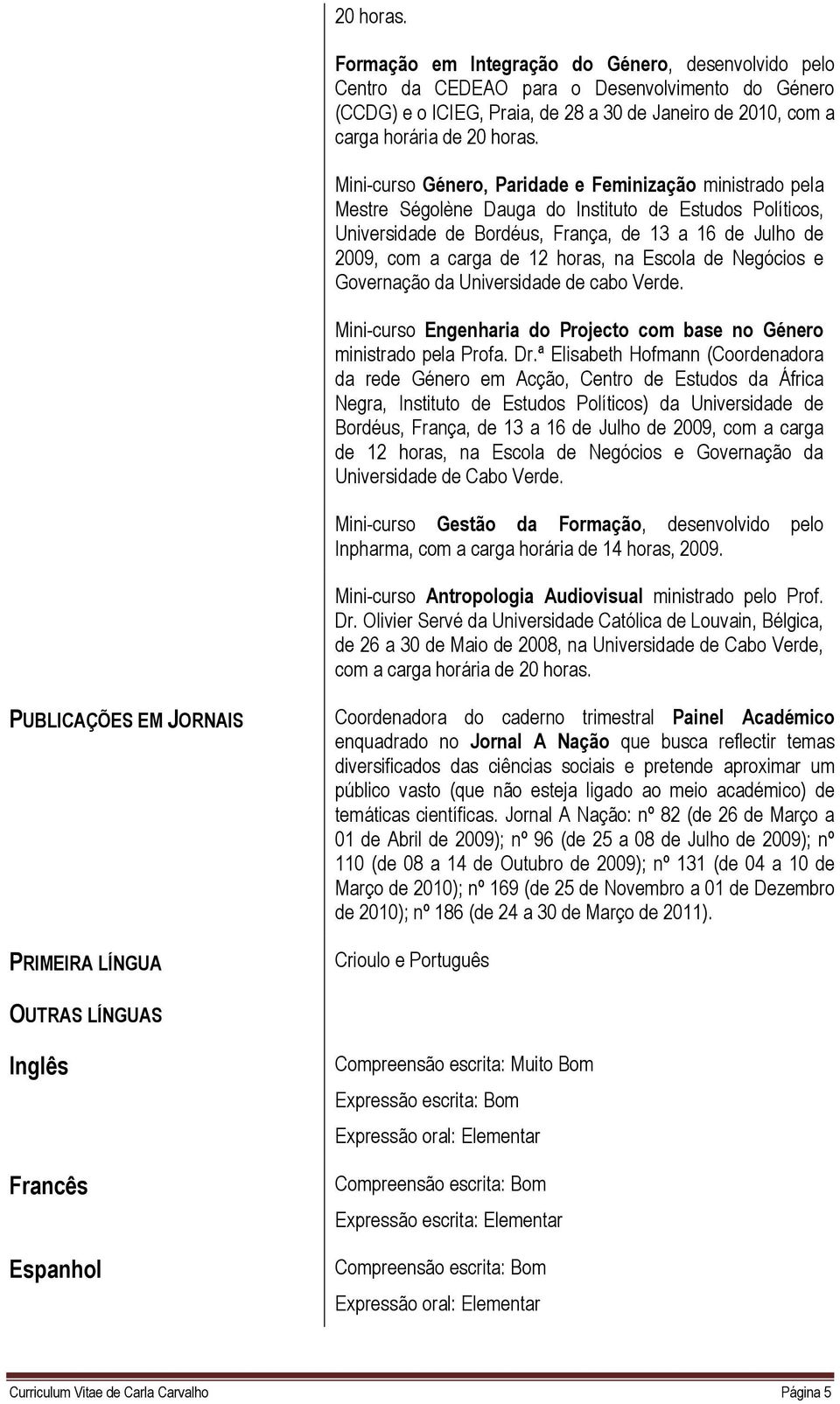 horas, na Escola de Negócios e Governação da Universidade de cabo Verde. Mini-curso Engenharia do Projecto com base no Género ministrado pela Profa. Dr.