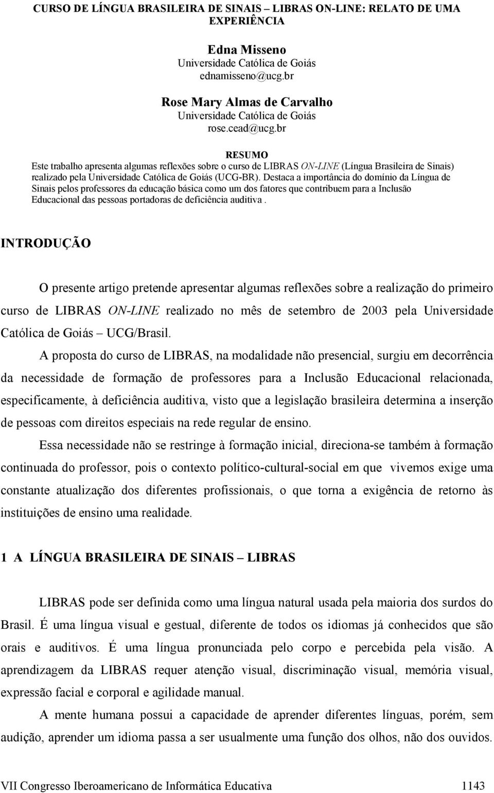 br RESUMO Este trabalho apresenta algumas reflexões sobre o curso de LIBRAS ON-LINE (Língua Brasileira de Sinais) realizado pela Universidade Católica de Goiás (UCG-BR).