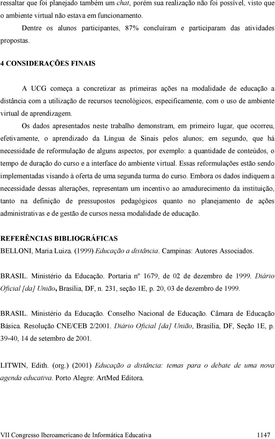 4 CONSIDERAÇÕES FINAIS A UCG começa a concretizar as primeiras ações na modalidade de educação a distância com a utilização de recursos tecnológicos, especificamente, com o uso de ambiente virtual de