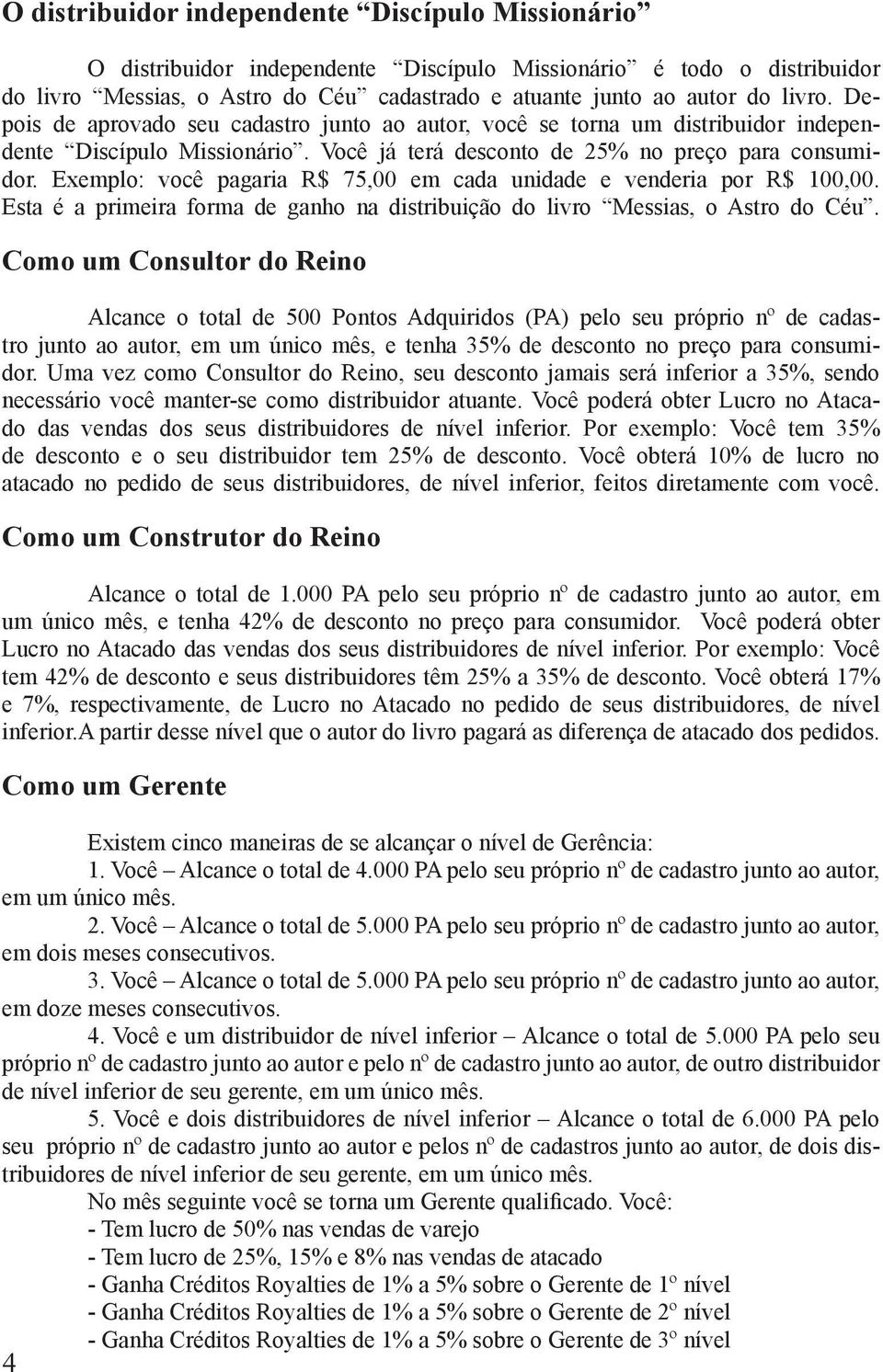 Exemplo: você pagaria R$ 75,00 em cada unidade e venderia por R$ 100,00. Esta é a primeira forma de ganho na distribuição do livro Messias, o Astro do Céu.