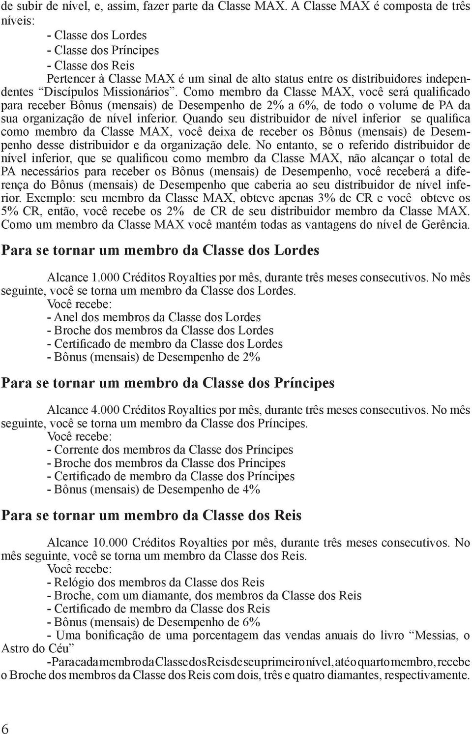 Missionários. Como membro da Classe MAX, você será qualificado para receber Bônus (mensais) de Desempenho de 2% a 6%, de todo o volume de PA da sua organização de nível inferior.