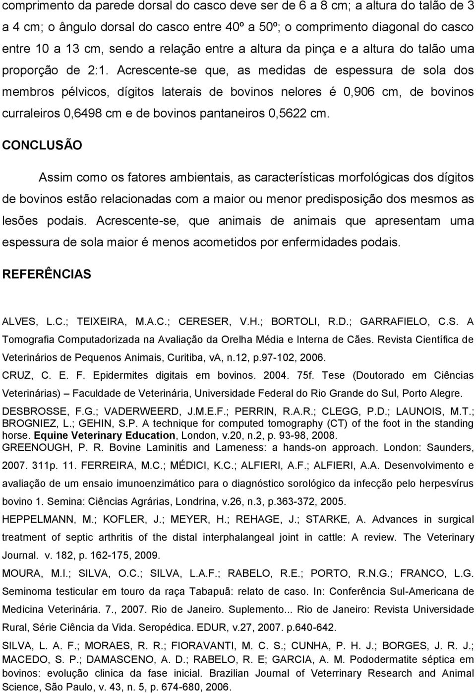 Acrescente-se que, as medidas de espessura de sola dos membros pélvicos, dígitos laterais de bovinos nelores é 0,906 cm, de bovinos curraleiros 0,6498 cm e de bovinos pantaneiros 0,5622 cm.