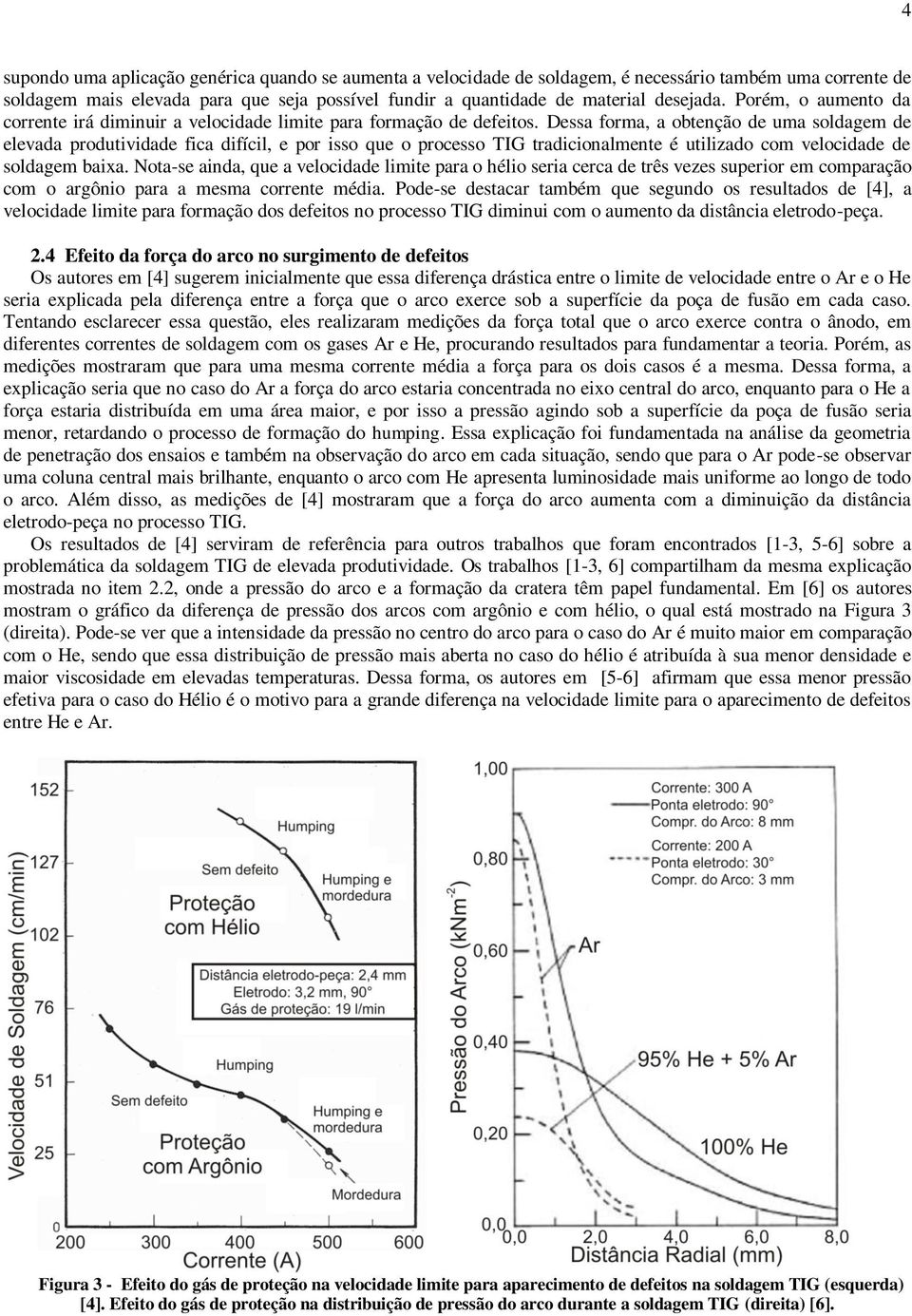 Dessa forma, a obtenção de uma soldagem de elevada produtividade fica difícil, e por isso que o processo TIG tradicionalmente é utilizado com velocidade de soldagem baixa.