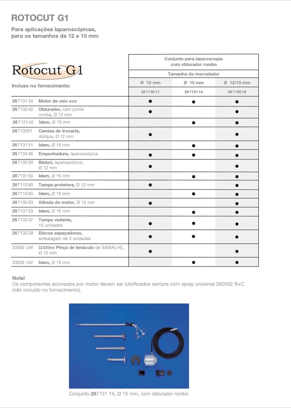 7134 36 Empunhadura, aparoscópica 26 7130 50 Bisturi, aparoscópico, Ø 12 mm 26 7131 50 Idem, Ø 15 mm 26 7112 80 Tampa protetora, Ø 12 mm 26 7110 80 Idem, Ø 15 mm 26 7130 53 Vávua do motor, Ø 12 mm 26