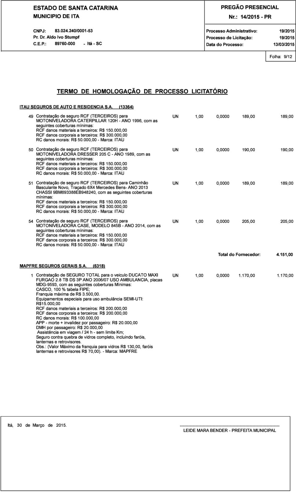 000,00 120H ITAU - ANO 1996, com as UN 1,00 0,0000 189,00 189,00 50Contratação MOTONIVELADORA seguintes RCF danos coberturas morais: materiais corporais de seguro R$ mínimas: DRESSER 50.