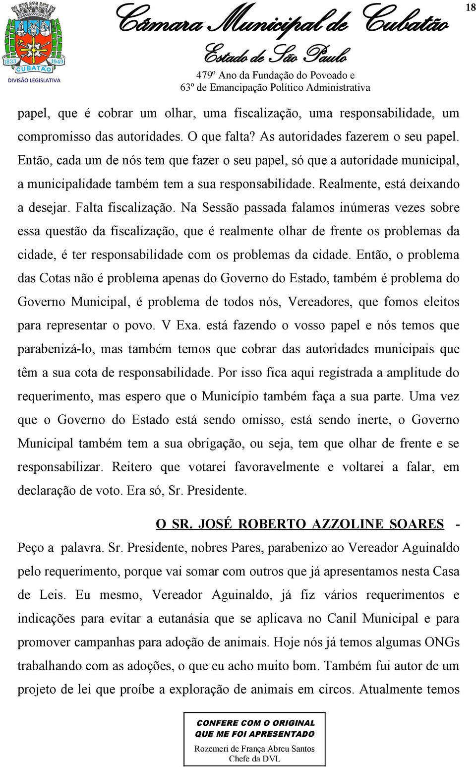 Na Sessão passada falamos inúmeras vezes sobre essa questão da fiscalização, que é realmente olhar de frente os problemas da cidade, é ter responsabilidade com os problemas da cidade.