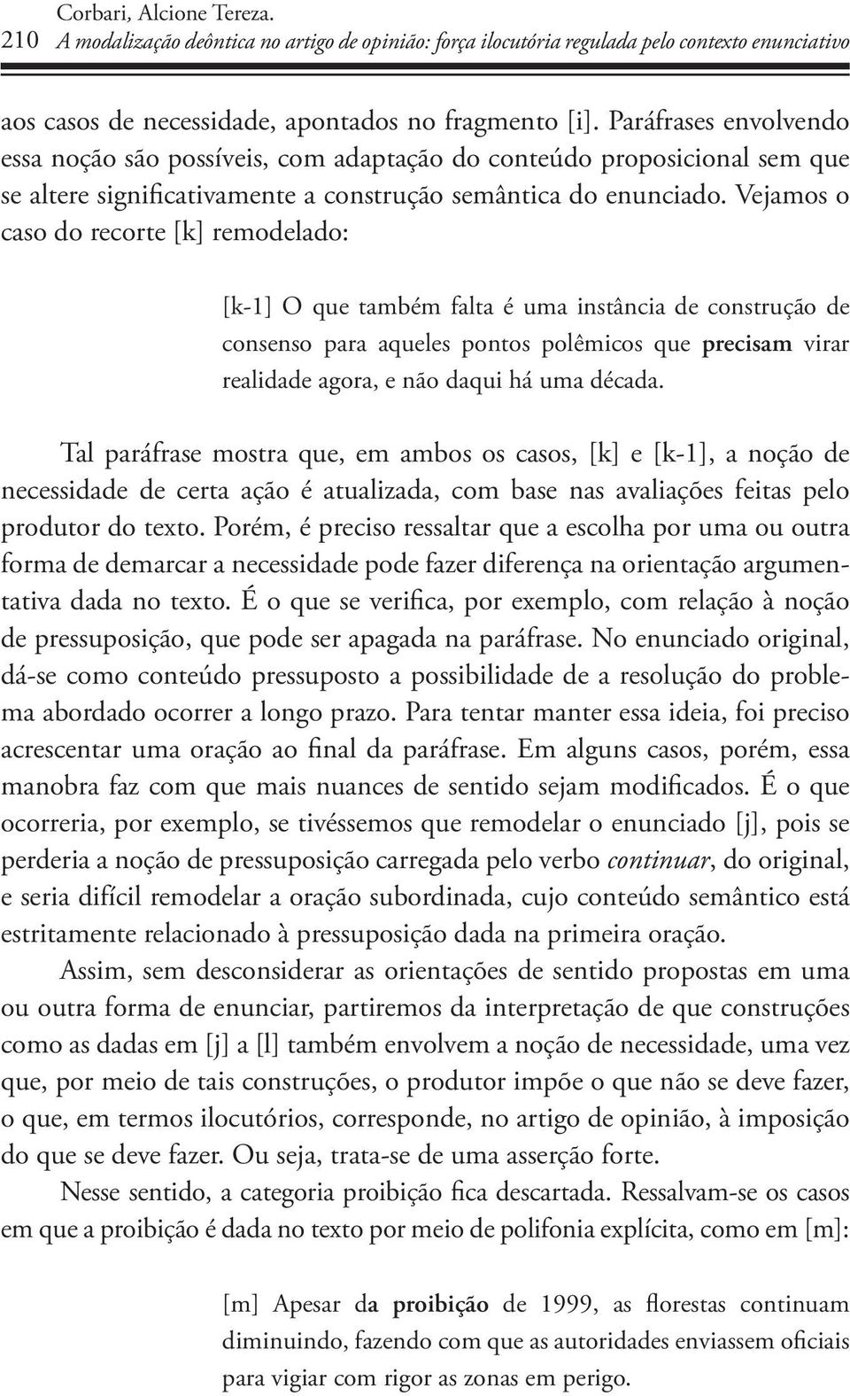 Vejamos o caso do recorte [k] remodelado: [k-1] O que também falta é uma instância de construção de consenso para aqueles pontos polêmicos que precisam virar realidade agora, e não daqui há uma