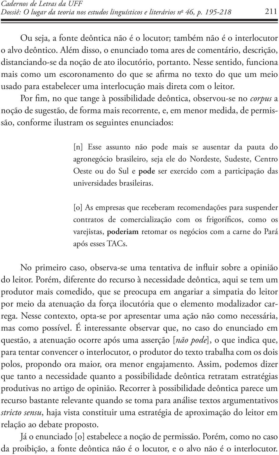 Nesse sentido, funciona mais como um escoronamento do que se afirma no texto do que um meio usado para estabelecer uma interlocução mais direta com o leitor.