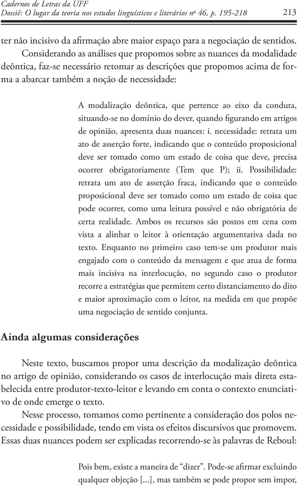 algumas considerações A modalização deôntica, que pertence ao eixo da conduta, situando-se no domínio do dever, quando figurando em artigos de opinião, apresenta duas nuances: i.