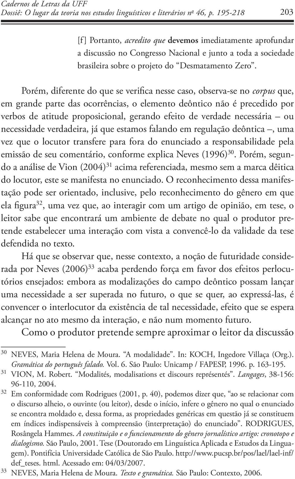 Porém, diferente do que se verifica nesse caso, observa-se no corpus que, em grande parte das ocorrências, o elemento deôntico não é precedido por verbos de atitude proposicional, gerando efeito de