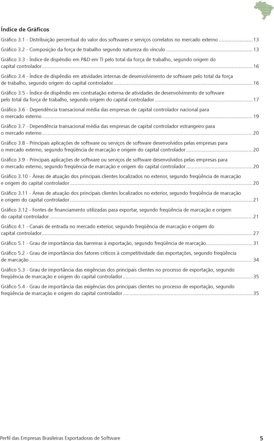 2 - Composição da força de trabalho segundo natureza do vínculo...13 Gráfico 3.3 - Índice de dispêndio em P&D em TI pelo total da força de trabalho, segundo origem do capital controlador...16 Gráfico 3.