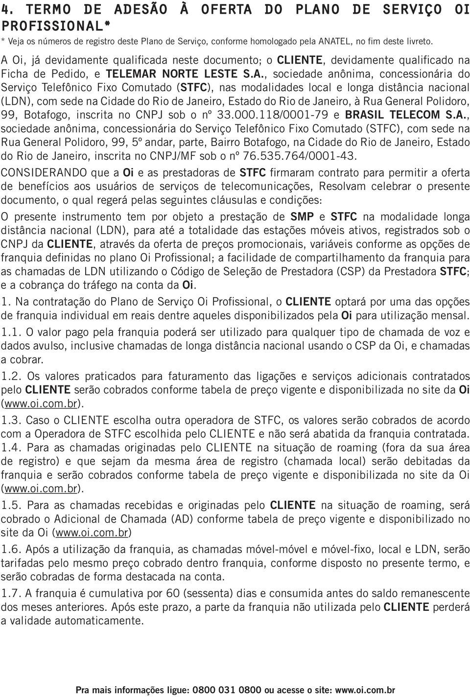 Comutado (STFC), nas modalidades local e longa distância nacional (LDN), com sede na Cidade do Rio de Janeiro, Estado do Rio de Janeiro, à Rua General Polidoro, 99, Botafogo, inscrita no CNPJ sob o