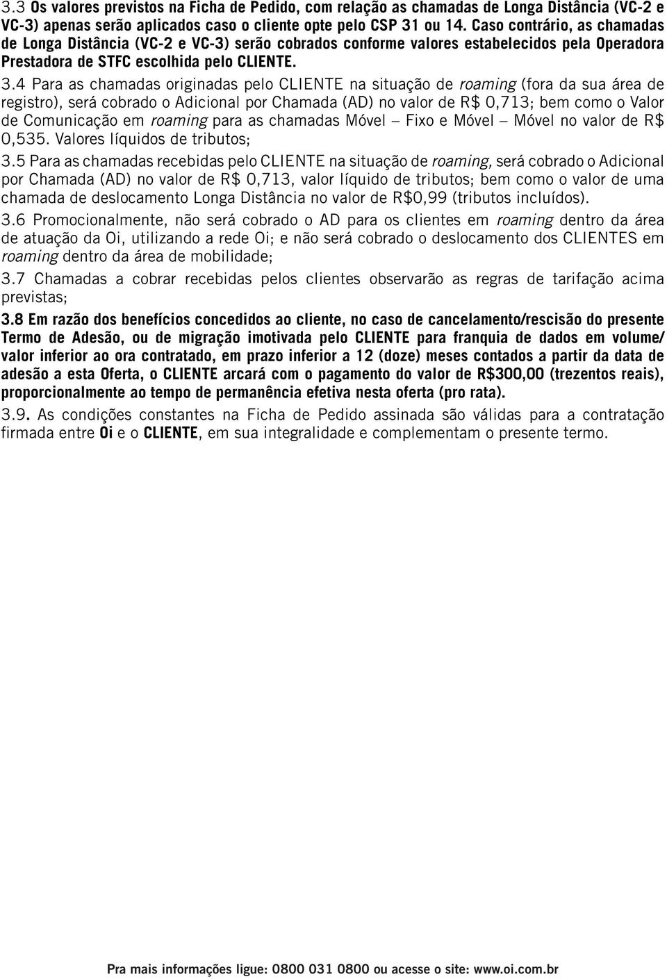 4 Para as chamadas originadas pelo CLIENTE na situação de roaming (fora da sua área de registro), será cobrado o Adicional por Chamada (AD) no valor de R$ 0,713; bem como o Valor de Comunicação em