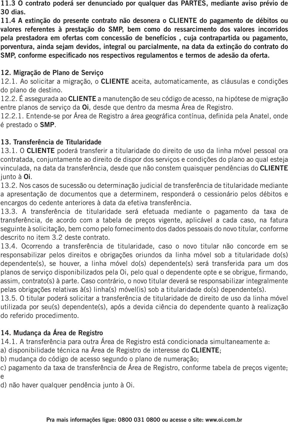 com concessão de benefícios, cuja contrapartida ou pagamento, porventura, ainda sejam devidos, integral ou parcialmente, na data da extinção do contrato do SMP, conforme especificado nos respectivos