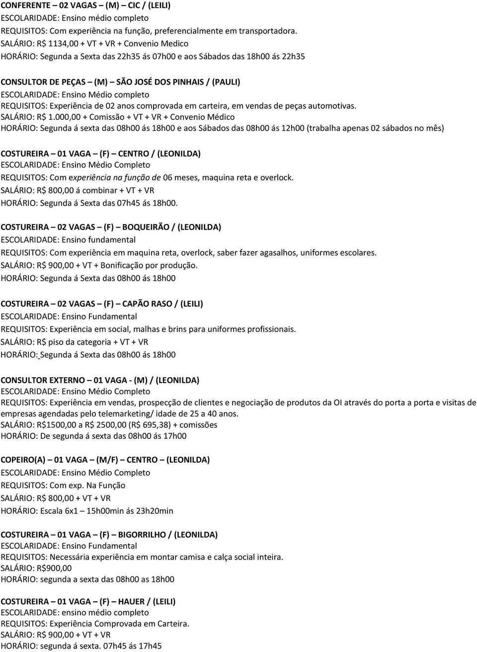 Médio completo REQUISITOS: Experiência de 02 anos comprovada em carteira, em vendas de peças automotivas. SALÁRIO: R$ 1.