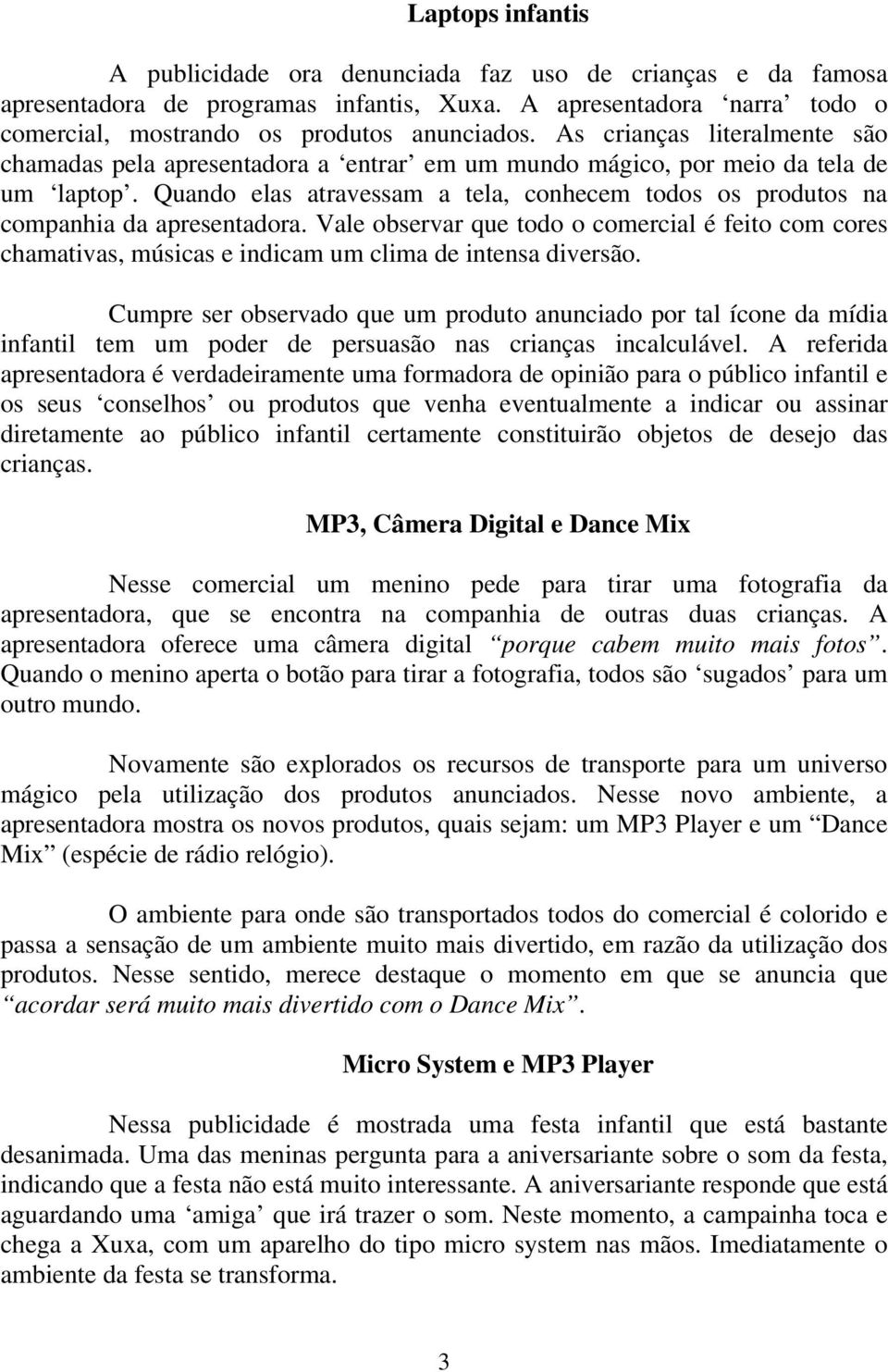 Quando elas atravessam a tela, conhecem todos os produtos na companhia da apresentadora.