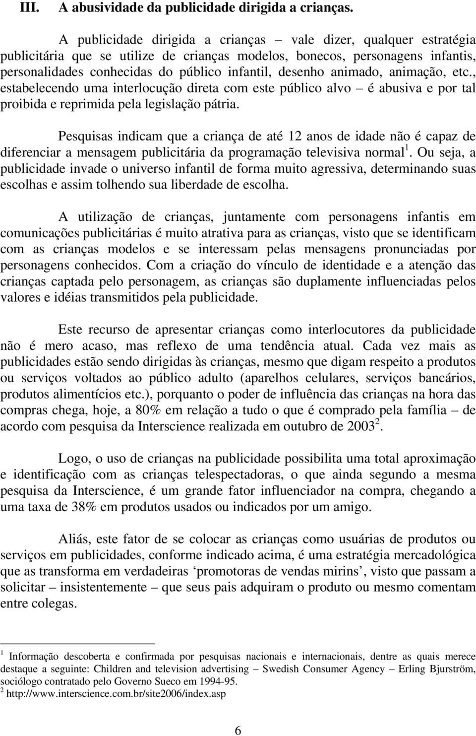 desenho animado, animação, etc., estabelecendo uma interlocução direta com este público alvo é abusiva e por tal proibida e reprimida pela legislação pátria.