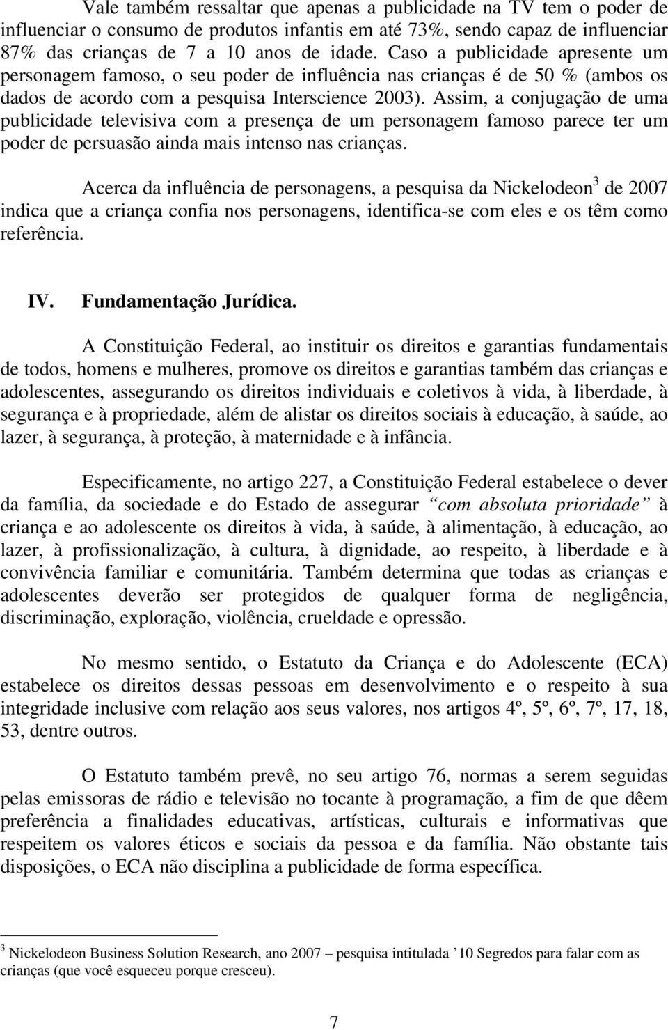 Assim, a conjugação de uma publicidade televisiva com a presença de um personagem famoso parece ter um poder de persuasão ainda mais intenso nas crianças.