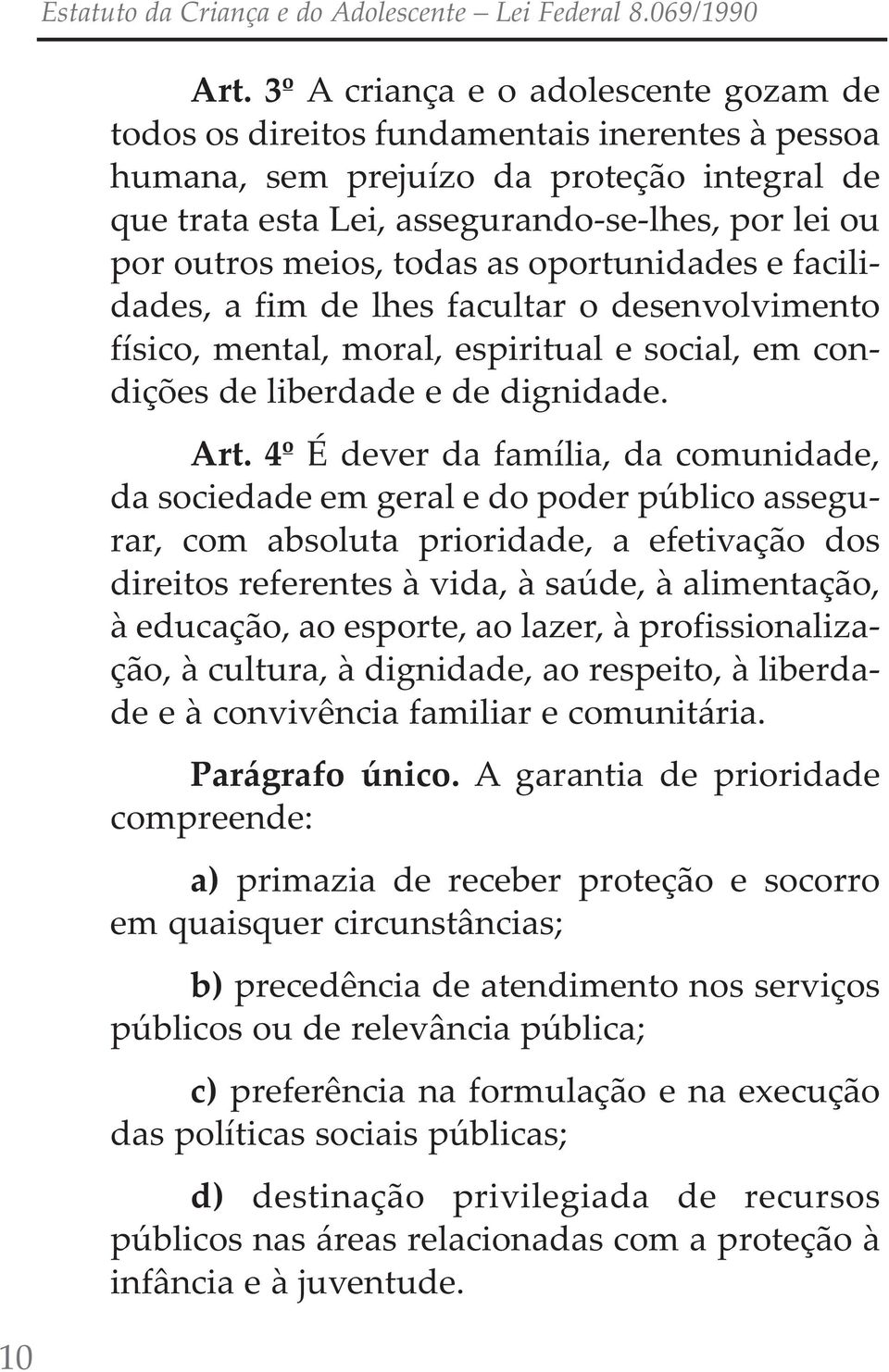 4º É dever da família, da comunidade, da sociedade em geral e do poder público assegurar, com absoluta prioridade, a efetivação dos direitos referentes à vida, à saúde, à alimentação, à educação, ao