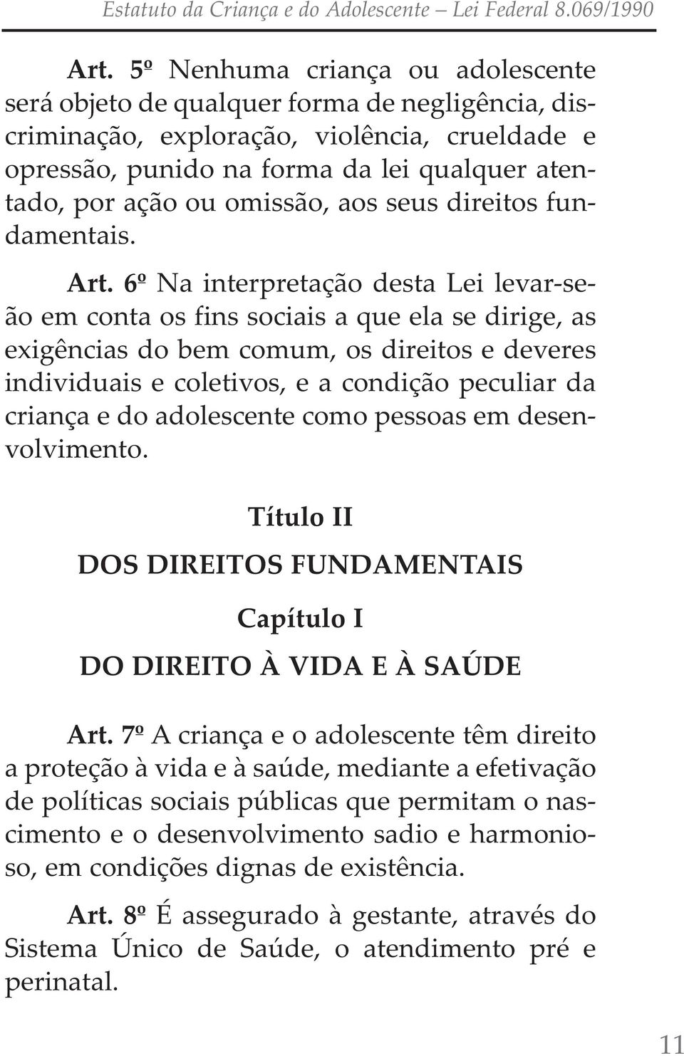 6º na interpretação desta Lei levar-seão em conta os fins sociais a que ela se dirige, as exigências do bem comum, os direitos e deveres individuais e coletivos, e a condição peculiar da criança e do