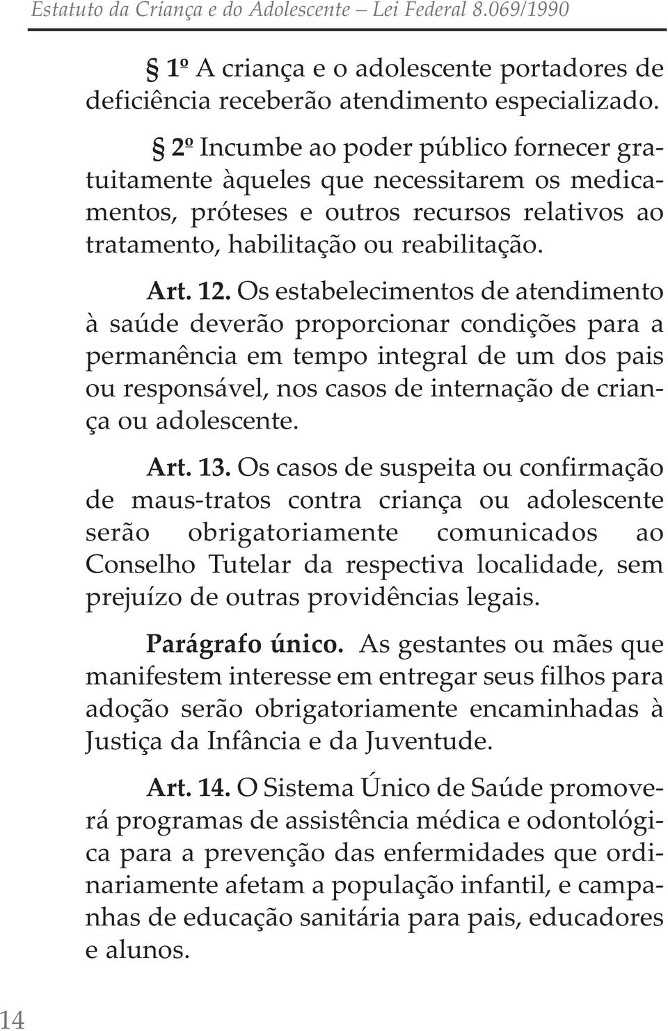 os estabelecimentos de atendimento à saúde deverão proporcionar condições para a permanência em tempo integral de um dos pais ou responsável, nos casos de internação de criança ou adolescente. Art.