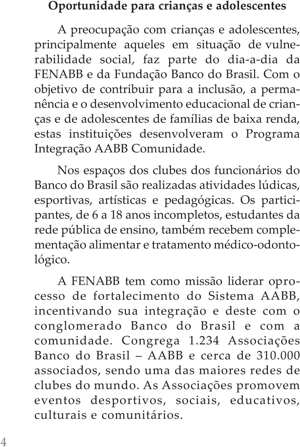 com o objetivo de contribuir para a inclusão, a permanência e o desenvolvimento educacional de crianças e de adolescentes de famílias de baixa renda, estas instituições desenvolveram o Programa