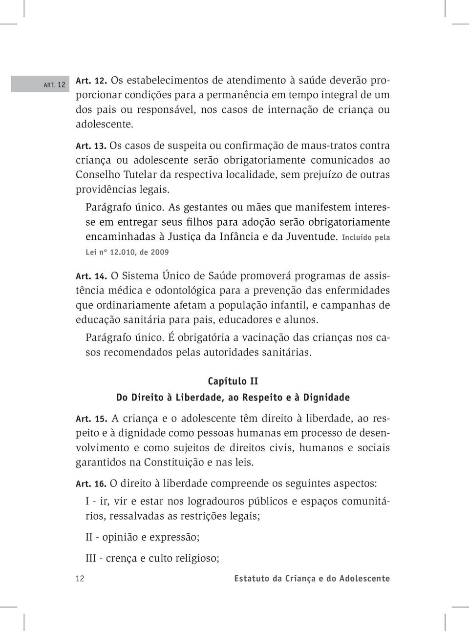 Os estabelecimentos de atendimento à saúde deverão proporcionar condições para a permanência em tempo integral de um dos pais ou responsável, nos casos de internação de criança ou adolescente. Art.