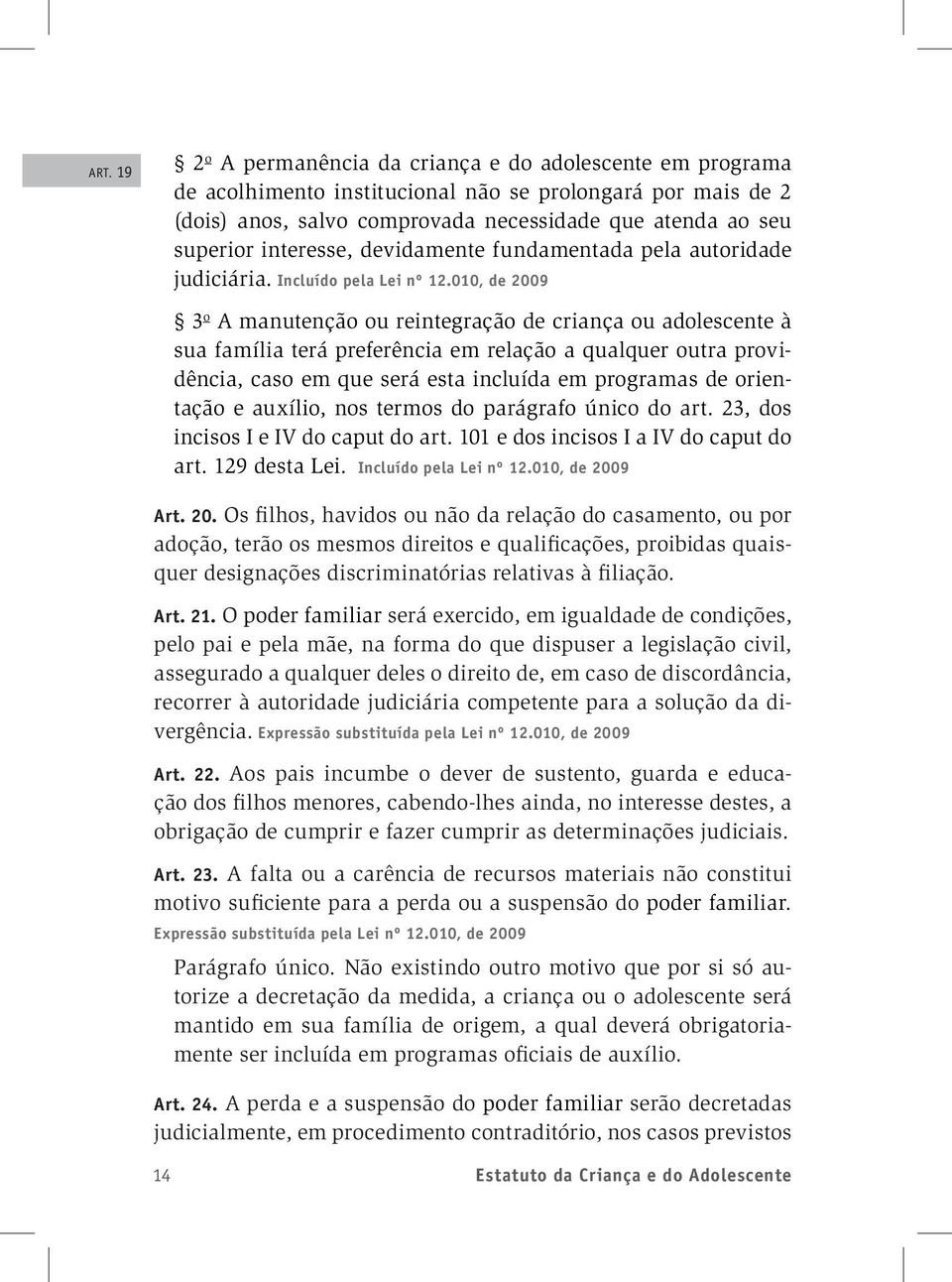 010, de 2009 3 o A manutenção ou reintegração de criança ou adolescente à sua família terá preferência em relação a qualquer outra providência, caso em que será esta incluída em programas de