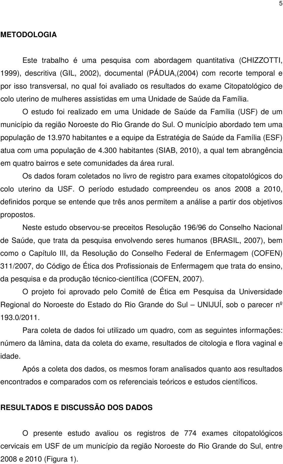 O estudo foi realizado em uma Unidade de Saúde da Família (USF) de um município da região Noroeste do Rio Grande do Sul. O município abordado tem uma população de 13.