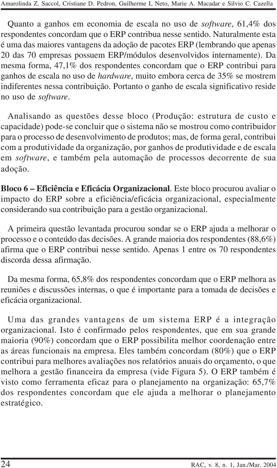 Naturalmente esta é uma das maiores vantagens da adoção de pacotes ERP (lembrando que apenas 20 das 70 empresas possuem ERP/módulos desenvolvidos internamente).