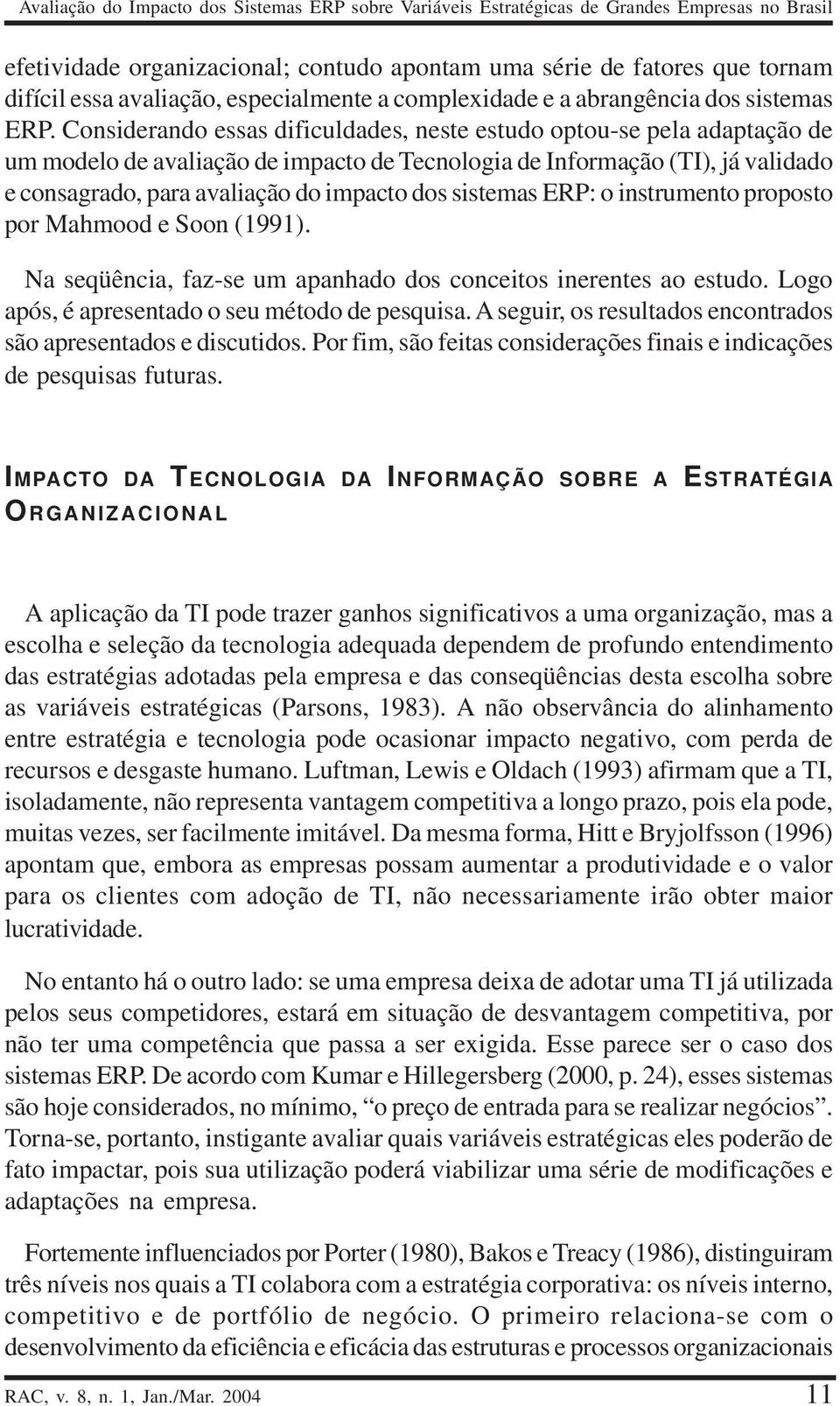 Considerando essas dificuldades, neste estudo optou-se pela adaptação de um modelo de avaliação de impacto de Tecnologia de Informação (TI), já validado e consagrado, para avaliação do impacto dos