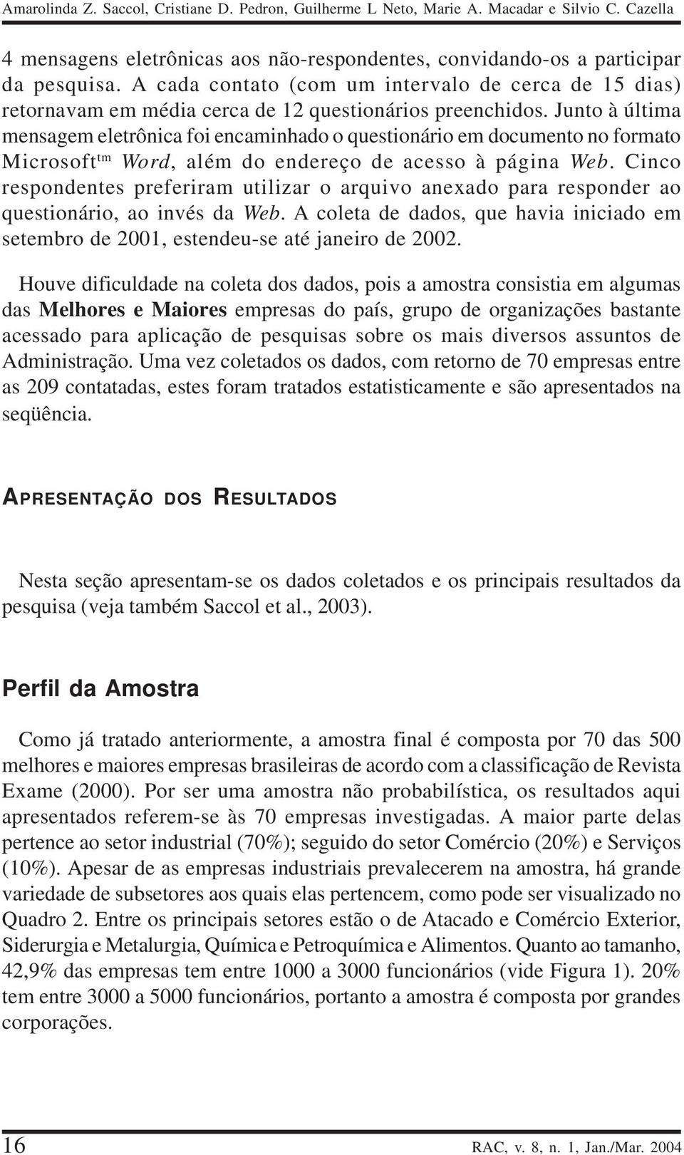 Junto à última mensagem eletrônica foi encaminhado o questionário em documento no formato Microsoft tm Word, além do endereço de acesso à página Web.