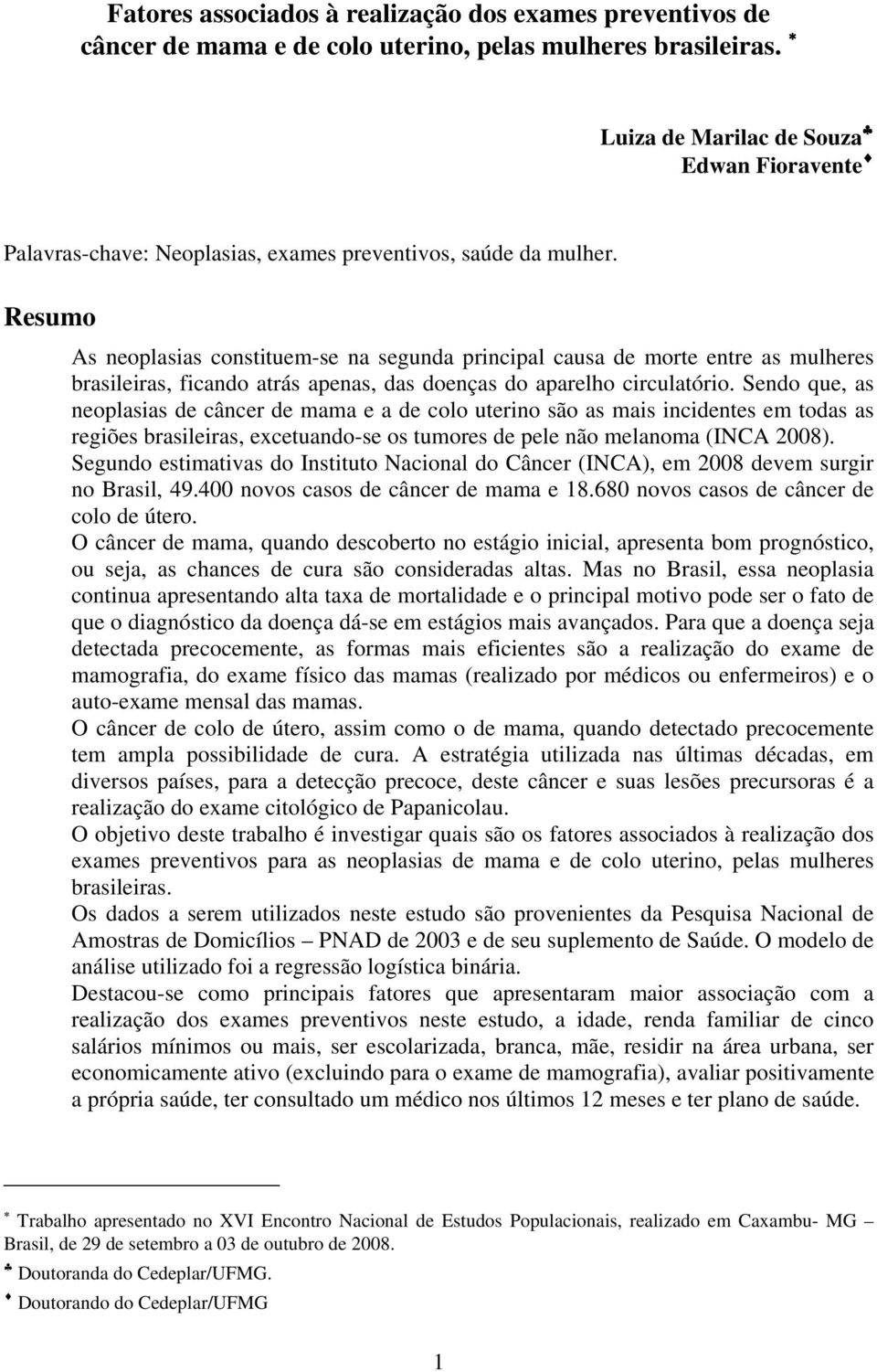 Resumo As neoplasias constituem-se na segunda principal causa de morte entre as mulheres brasileiras, ficando atrás apenas, das doenças do aparelho circulatório.