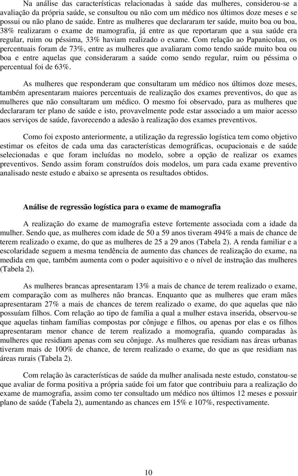 Entre as mulheres que declararam ter saúde, muito boa ou boa, 38% realizaram o exame de mamografia, já entre as que reportaram que a sua saúde era regular, ruim ou péssima, 33% haviam realizado o