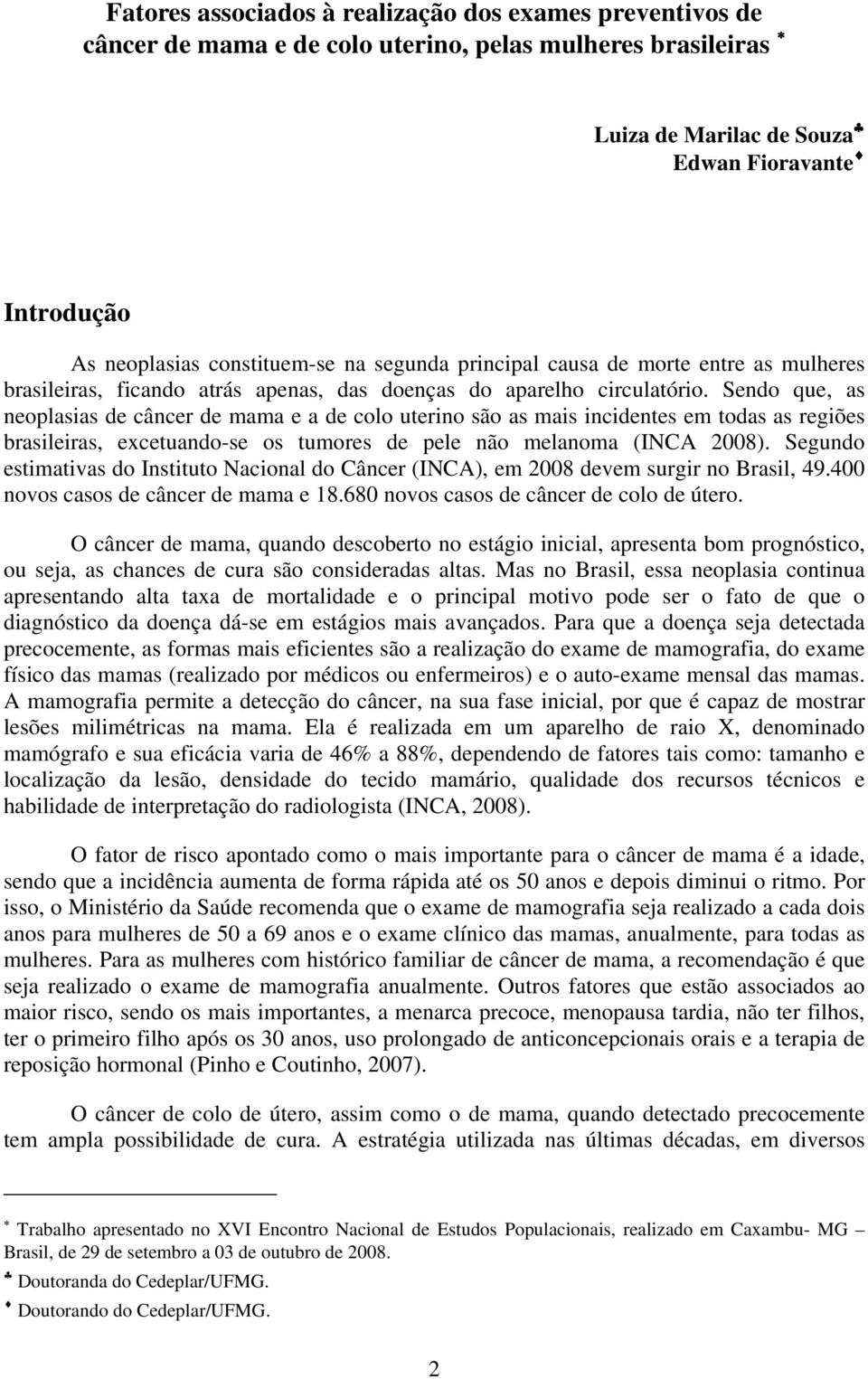 Sendo que, as neoplasias de câncer de mama e a de colo uterino são as mais incidentes em todas as regiões brasileiras, excetuando-se os tumores de pele não melanoma (INCA 2008).