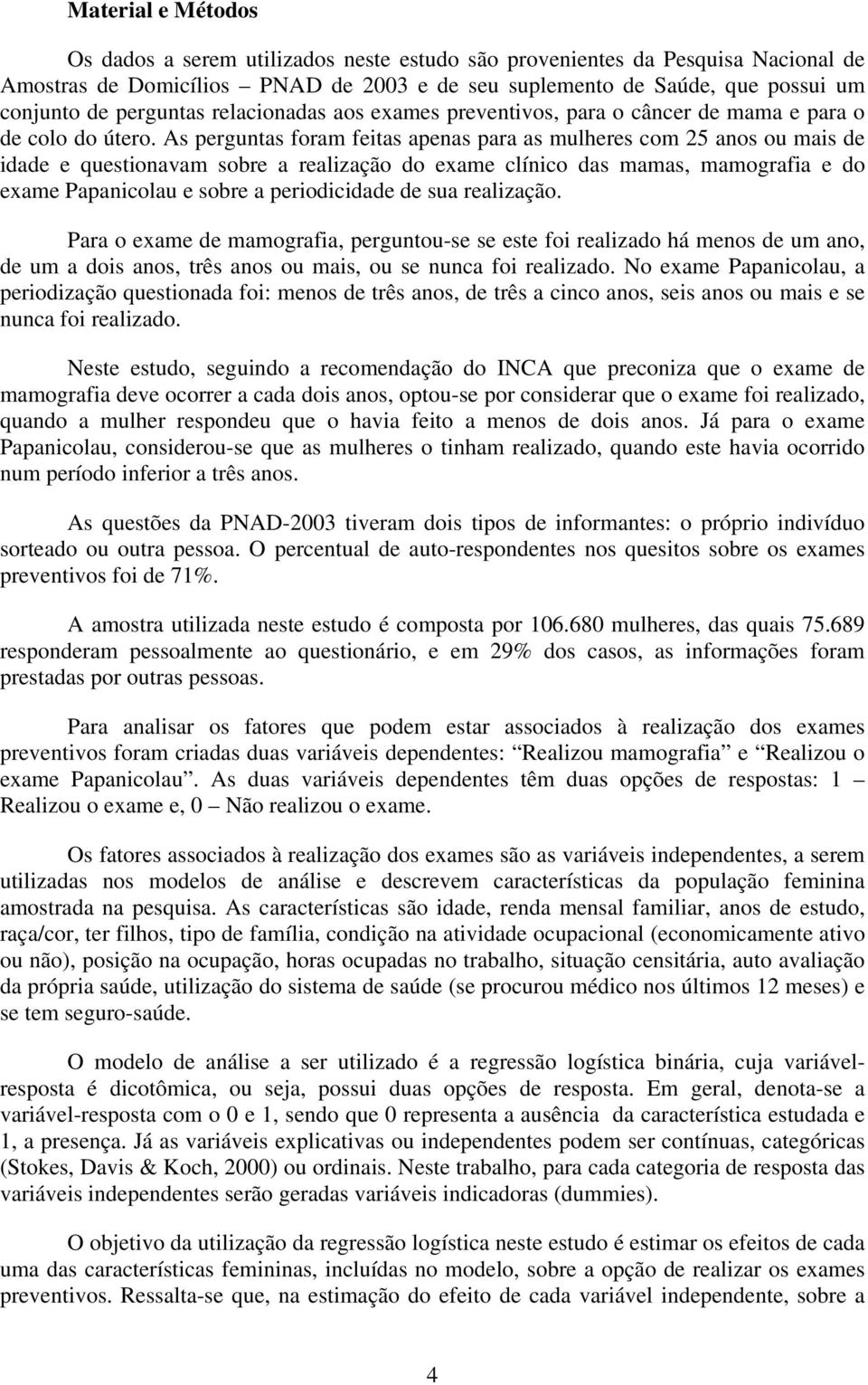 As perguntas foram feitas apenas para as mulheres com 25 anos ou mais de idade e questionavam sobre a realização do exame clínico das mamas, mamografia e do exame Papanicolau e sobre a periodicidade