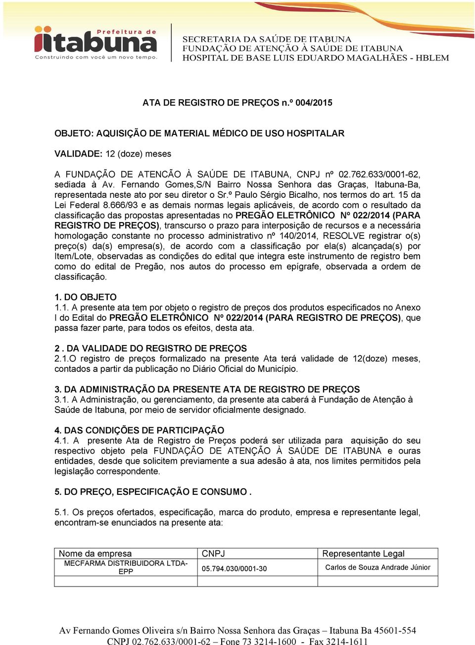 666/93 e as demais normas legais aplicáveis, de acordo com o resultado da classificação das propostas apresentadas no PREGÃO ELETRÔNICO Nº 022/2014 (PR REGISTRO DE PREÇOS), transcurso o prazo para