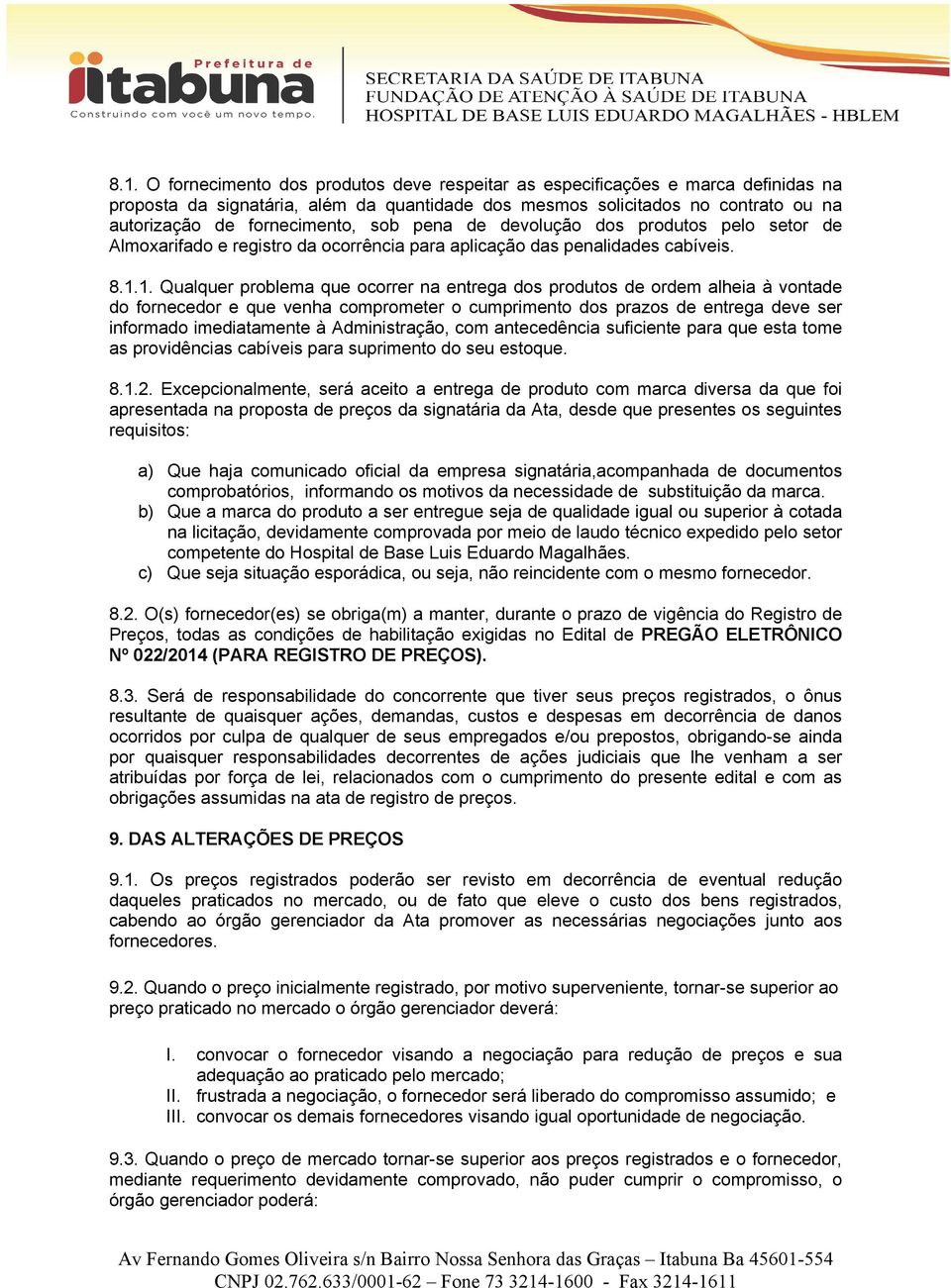 1. Qualquer problema que ocorrer na entrega dos produtos de ordem alheia à vontade do fornecedor e que venha comprometer o cumprimento dos prazos de entrega deve ser informado imediatamente à