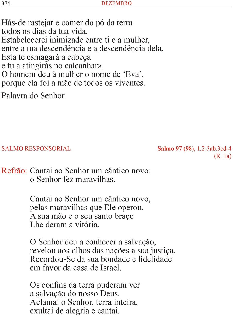 3cd-4 (R. 1a) Refrão: Cantai ao Senhor um cântico novo: o Senhor fez maravilhas. Cantai ao Senhor um cântico novo, pelas maravilhas que Ele operou. A sua mão e o seu santo braço Lhe deram a vitória.