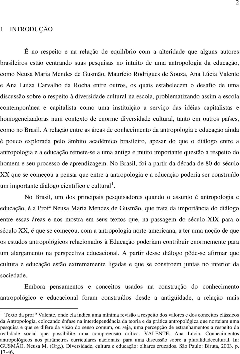 escola, problematizando assim a escola contemporânea e capitalista como uma instituição a serviço das idéias capitalistas e homogeneizadoras num contexto de enorme diversidade cultural, tanto em