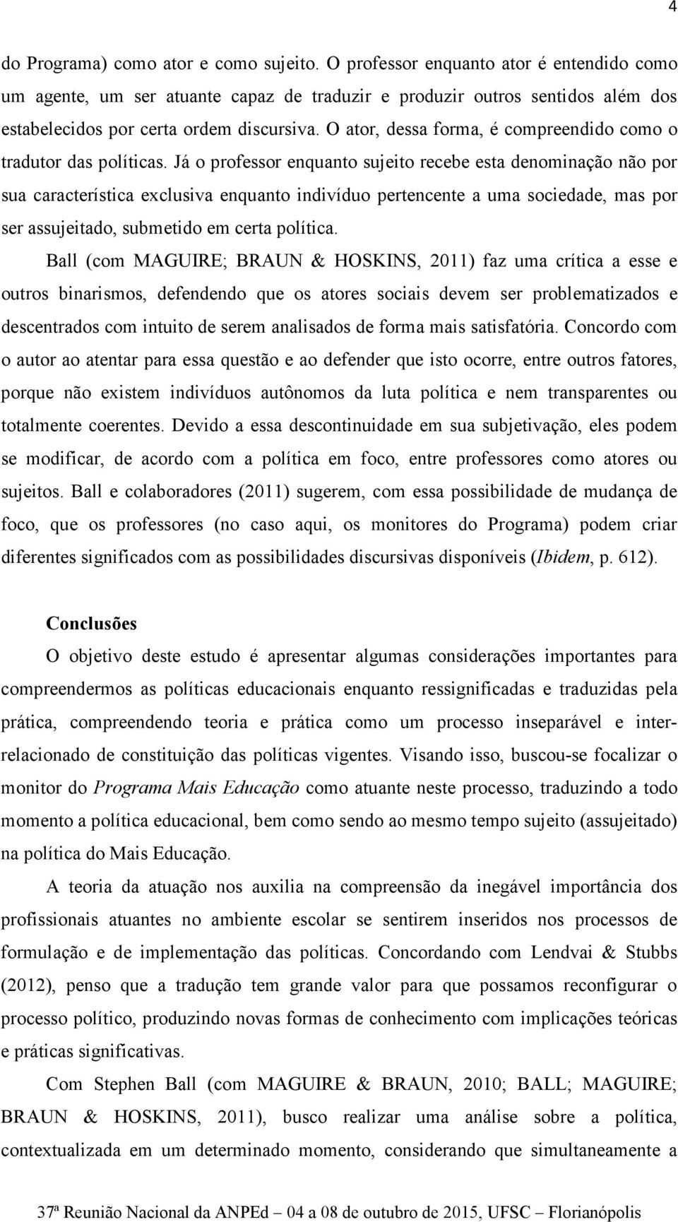 O ator, dessa forma, é compreendido como o tradutor das políticas.