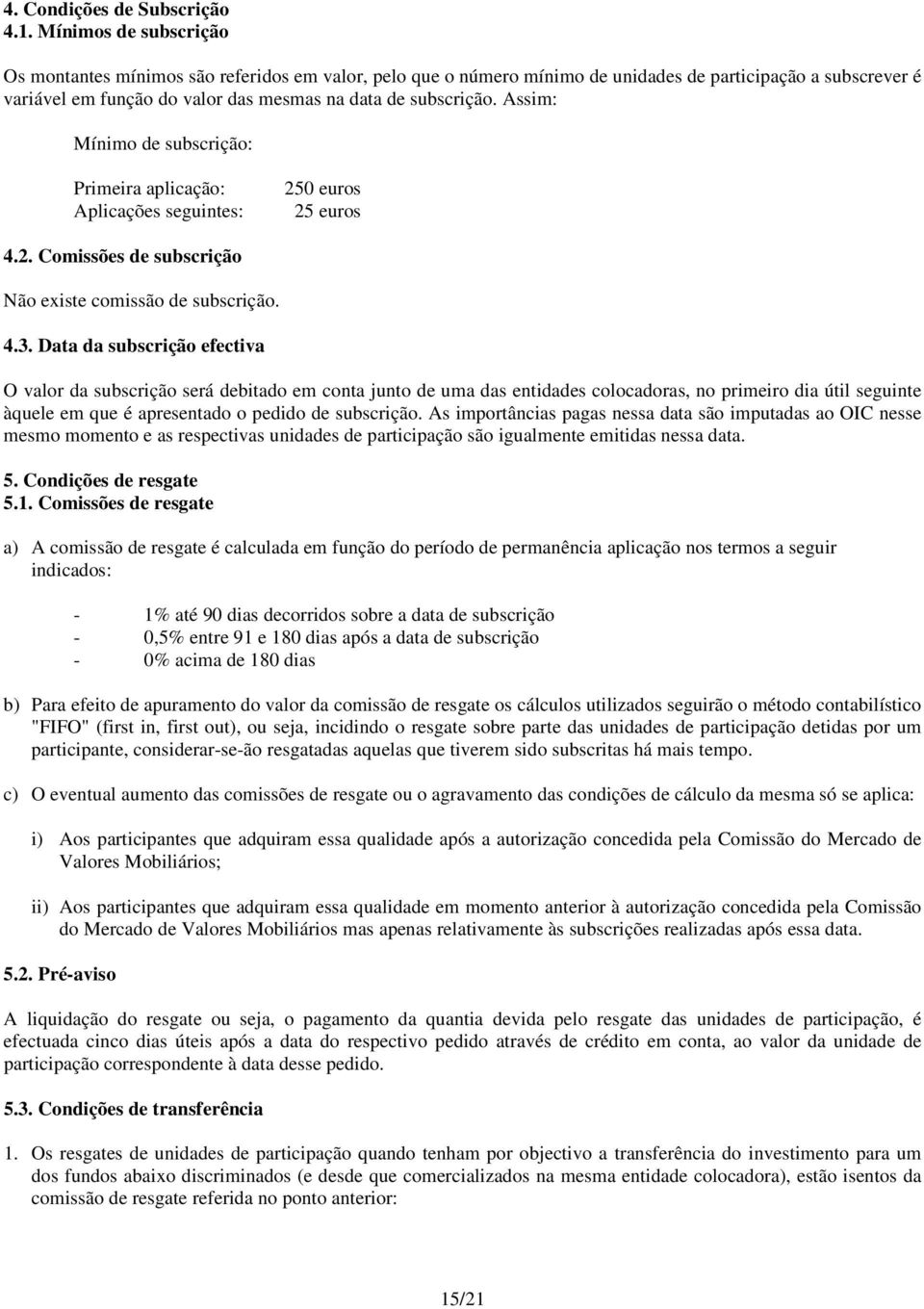 Assim: Mínimo de subscrição: Primeira aplicação: Aplicações seguintes: 250 euros 25 euros 4.2. Comissões de subscrição Não existe comissão de subscrição. 4.3.